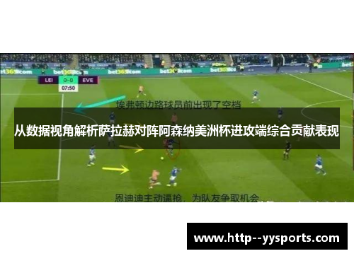 从数据视角解析萨拉赫对阵阿森纳美洲杯进攻端综合贡献表现