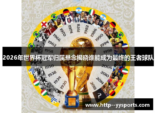 2026年世界杯冠军归属悬念揭晓谁能成为最终的王者球队