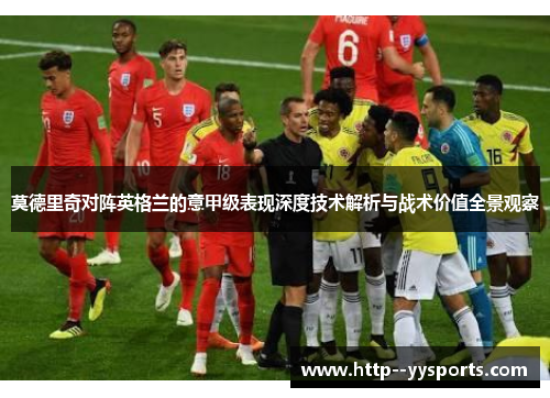 莫德里奇对阵英格兰的意甲级表现深度技术解析与战术价值全景观察 莫德里奇对阵英格兰的意甲级表现深度技术解析与战术价值全景观察
