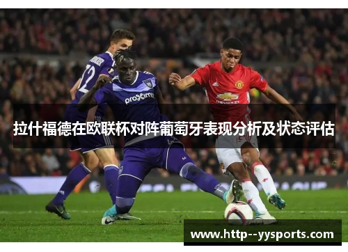 拉什福德在欧联杯对阵葡萄牙表现分析及状态评估 拉什福德在欧联杯对阵葡萄牙表现分析及状态评估