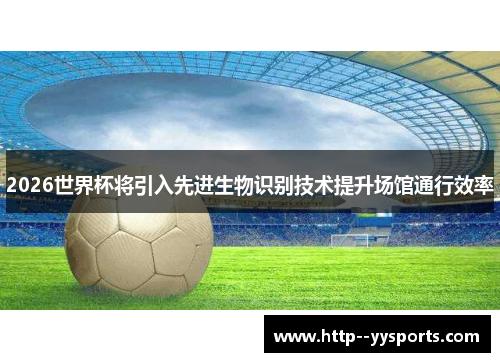 2026世界杯将引入先进生物识别技术提升场馆通行效率 2026世界杯将引入先进生物识别技术提升场馆通行效率