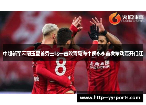 中超新军云南玉昆首秀三比一击败青岛海牛侯永永首发策动赢开门红