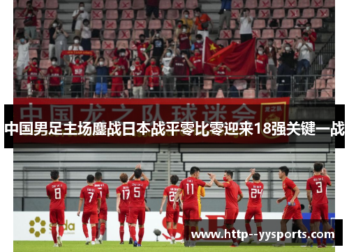 中国男足主场鏖战日本战平零比零迎来18强关键一战 中国男足主场鏖战日本战平零比零迎来18强关键一战
