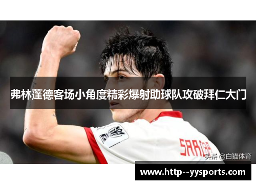 弗林蓬德客场小角度精彩爆射助球队攻破拜仁大门 弗林蓬德客场小角度精彩爆射助球队攻破拜仁大门