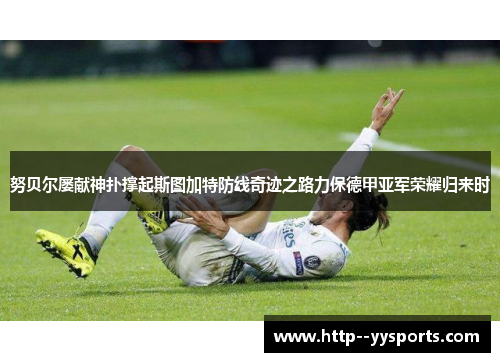努贝尔屡献神扑撑起斯图加特防线奇迹之路力保德甲亚军荣耀归来时