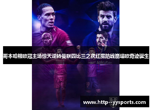 哥本哈根欧冠主场惊天逆转曼联四比三之夜红魔防线崩塌欧奇迹诞生