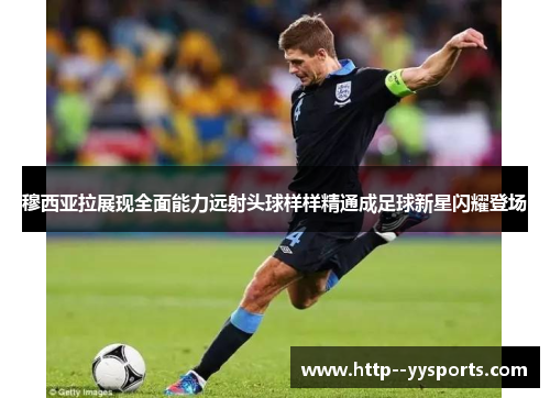 穆西亚拉展现全面能力远射头球样样精通成足球新星闪耀登场