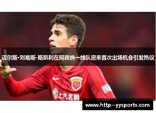 迈尔斯·刘易斯-斯凯利在阿森纳一线队迎来首次出场机会引发热议 迈尔斯·刘易斯-斯凯利在阿森纳一线队迎来首次出场机会引发热议