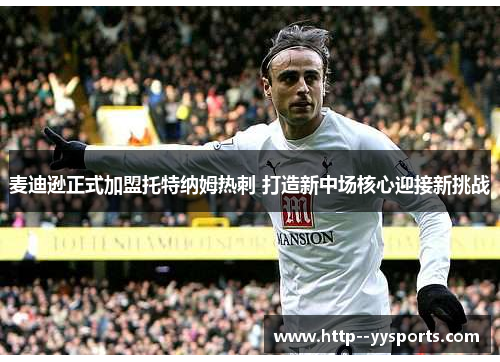 麦迪逊正式加盟托特纳姆热刺 打造新中场核心迎接新挑战 麦迪逊正式加盟托特纳姆热刺 打造新中场核心迎接新挑战