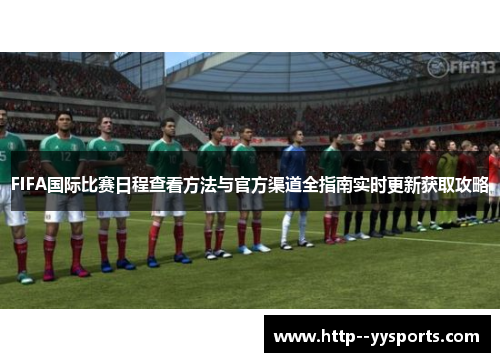 FIFA国际比赛日程查看方法与官方渠道全指南实时更新获取攻略 FIFA国际比赛日程查看方法与官方渠道全指南实时更新获取攻略