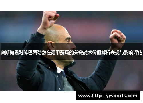 奥斯梅恩对阵巴西劲敌在德甲赛场的关键战术价值解析表现与影响评估 奥斯梅恩对阵巴西劲敌在德甲赛场的关键战术价值解析表现与影响评估