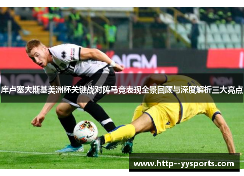 库卢塞夫斯基美洲杯关键战对阵马竞表现全景回顾与深度解析三大亮点 库卢塞夫斯基美洲杯关键战对阵马竞表现全景回顾与深度解析三大亮点