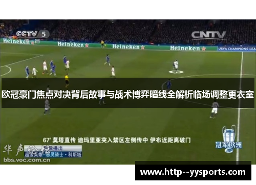 欧冠豪门焦点对决背后故事与战术博弈暗线全解析临场调整更衣室 欧冠豪门焦点对决背后故事与战术博弈暗线全解析临场调整更衣室