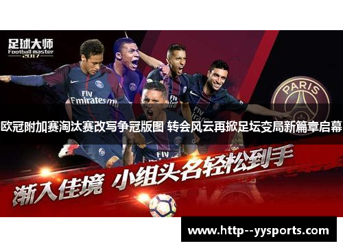 欧冠附加赛淘汰赛改写争冠版图 转会风云再掀足坛变局新篇章启幕 欧冠附加赛淘汰赛改写争冠版图 转会风云再掀足坛变局新篇章启幕