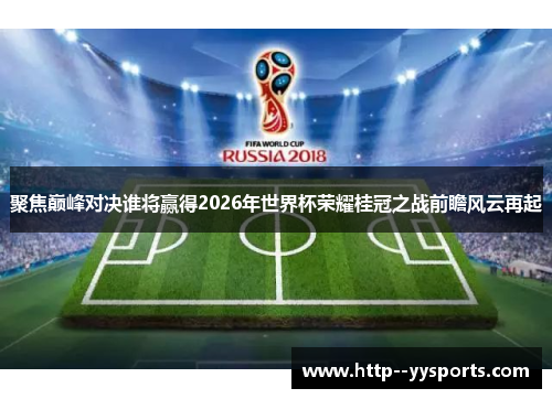 聚焦巅峰对决谁将赢得2026年世界杯荣耀桂冠之战前瞻风云再起 聚焦巅峰对决谁将赢得2026年世界杯荣耀桂冠之战前瞻风云再起