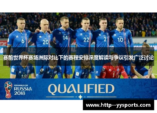 赛前世界杯赛场洲际对比下的赛程安排深度解读与争议引发广泛讨论 赛前世界杯赛场洲际对比下的赛程安排深度解读与争议引发广泛讨论