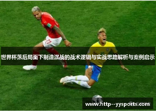 世界杯落后局面下制造混战的战术逻辑与实战思路解析与案例启示 世界杯落后局面下制造混战的战术逻辑与实战思路解析与案例启示