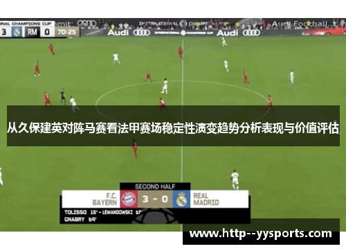 从久保建英对阵马赛看法甲赛场稳定性演变趋势分析表现与价值评估 从久保建英对阵马赛看法甲赛场稳定性演变趋势分析表现与价值评估