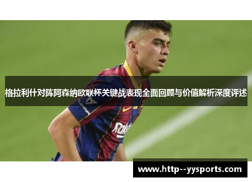 格拉利什对阵阿森纳欧联杯关键战表现全面回顾与价值解析深度评述 格拉利什对阵阿森纳欧联杯关键战表现全面回顾与价值解析深度评述