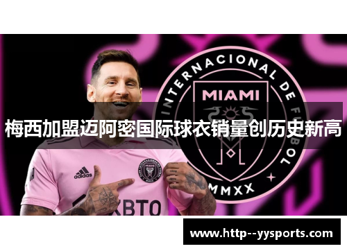 梅西加盟迈阿密国际球衣销量创历史新高 梅西加盟迈阿密国际球衣销量创历史新高