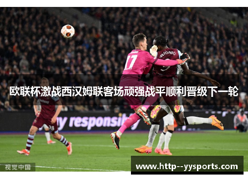 欧联杯激战西汉姆联客场顽强战平顺利晋级下一轮 欧联杯激战西汉姆联客场顽强战平顺利晋级下一轮