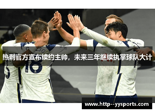 热刺官方宣布续约主帅,未来三年继续执掌球队大计 热刺官方宣布续约主帅,未来三年继续执掌球队大计