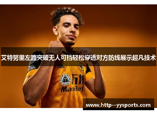 艾特努里左路突破无人可挡轻松穿透对方防线展示超凡技术 艾特努里左路突破无人可挡轻松穿透对方防线展示超凡技术